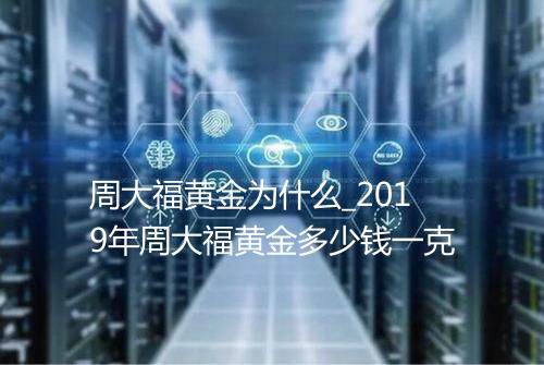 周大福黄金为什么_2019年周大福黄金多少钱一克