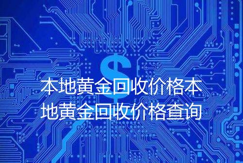 本地黄金回收价格本地黄金回收价格查询