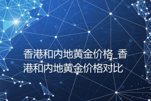香港和内地黄金价格_香港和内地黄金价格对比