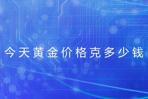 今天黄金价格克多少钱
