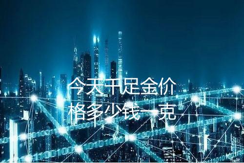 今天千足金价格多少钱一克