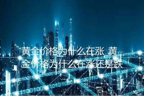 黄金价格为什么在涨_黄金价格为什么在涨还是跌