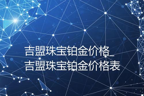 吉盟珠宝铂金价格_吉盟珠宝铂金价格表