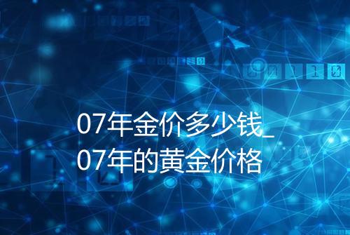 07年金价多少钱_07年的黄金价格