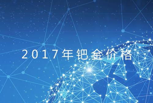 2017年钯金价格