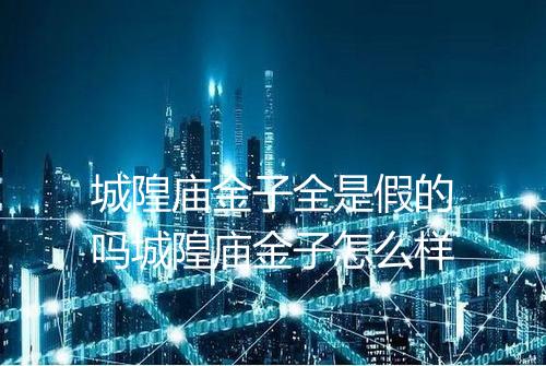 城隍庙金子全是假的吗城隍庙金子怎么样