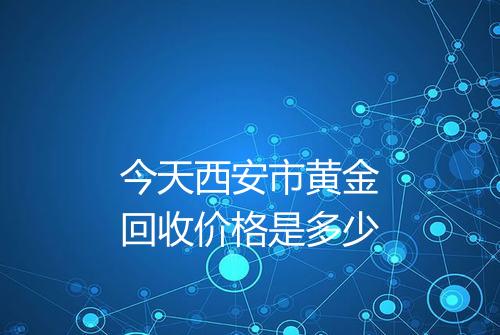 今天西安市黄金回收价格是多少
