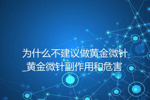 为什么不建议做黄金微针_黄金微针副作用和危害