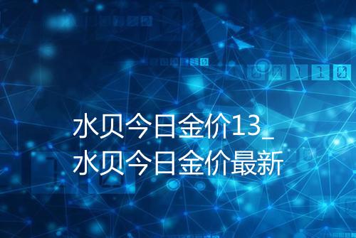 水贝今日金价13_水贝今日金价最新