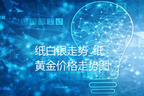 纸白银走势_纸黄金价格走势图
