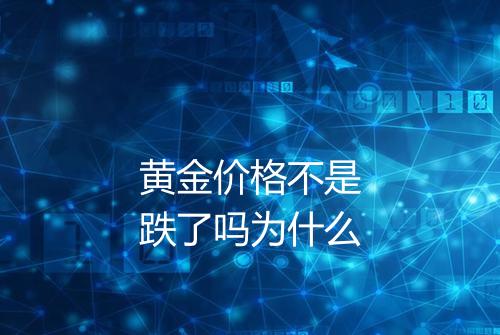黄金价格不是跌了吗为什么