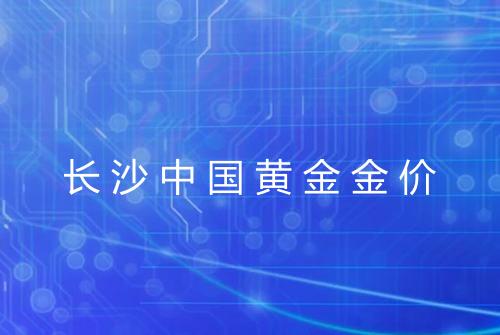 长沙中国黄金金价