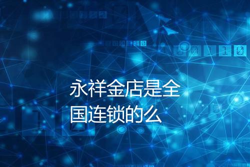 永祥金店是全国连锁的么