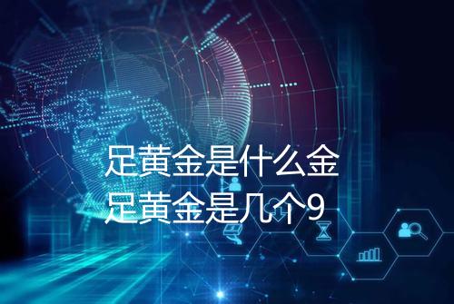 足黄金是什么金 足黄金是几个9