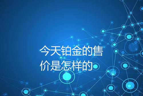 今天铂金的售价是怎样的