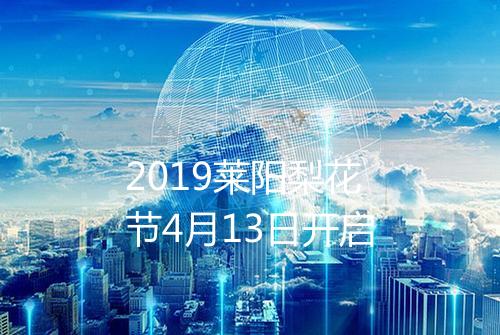 2019莱阳梨花节4月13日开启