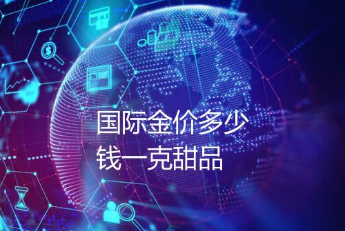 国际金价多少钱一克甜品