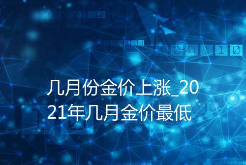 几月份金价上涨_2021年几月金价最低