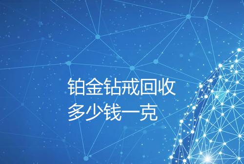 铂金钻戒回收多少钱一克