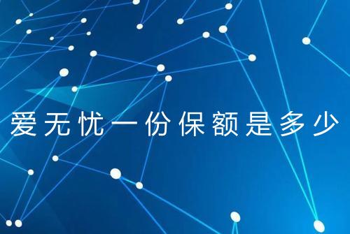 爱无忧一份保额是多少