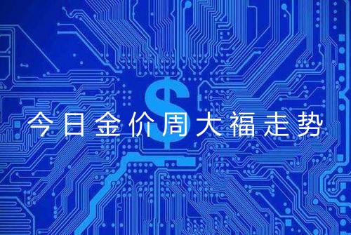 今日金价周大福走势