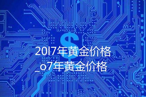 20l7年黄金价格_o7年黄金价格