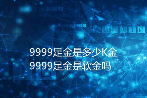 9999足金是多少K金9999足金是软金吗