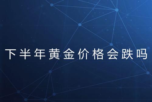 下半年黄金价格会跌吗