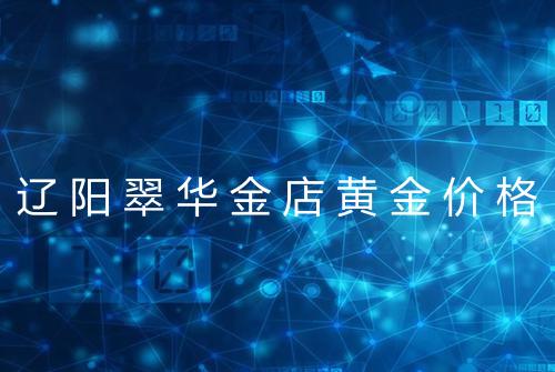 辽阳翠华金店黄金价格