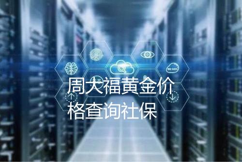 周大福黄金价格查询社保