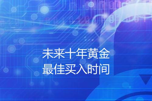 未来十年黄金最佳买入时间