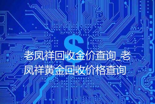 老凤祥回收金价查询_老凤祥黄金回收价格查询