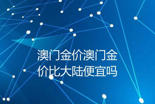 澳门金价澳门金价比大陆便宜吗