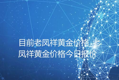 目前老凤祥黄金价格_老凤祥黄金价格今日报价