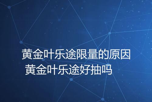 黄金叶乐途限量的原因 黄金叶乐途好抽吗