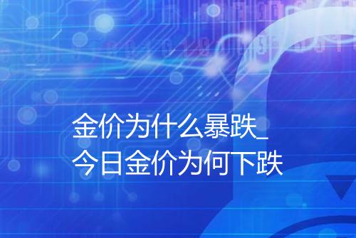 金价为什么暴跌_今日金价为何下跌