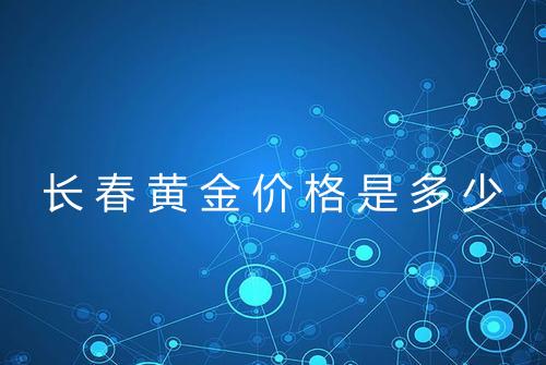 长春黄金价格是多少