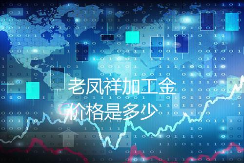 老凤祥加工金价格是多少