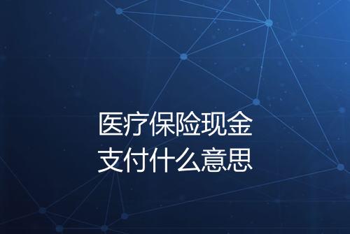 医疗保险现金支付什么意思