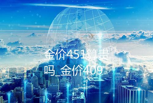 金价451算贵吗_金价409