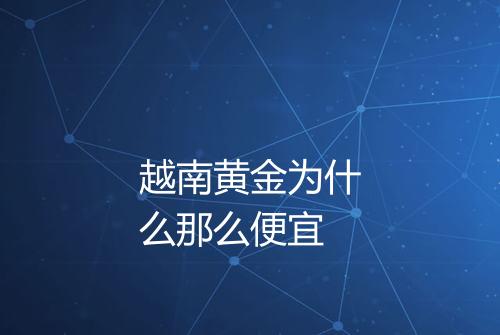 越南黄金为什么那么便宜