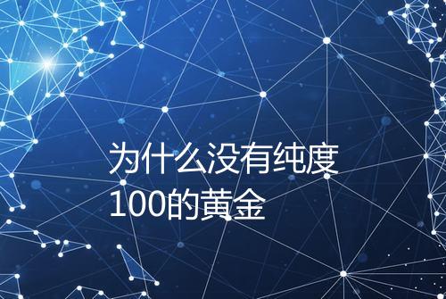 为什么没有纯度100的黄金