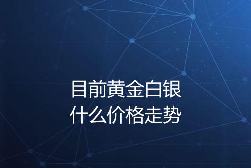 目前黄金白银什么价格走势