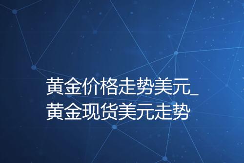 黄金价格走势美元_黄金现货美元走势