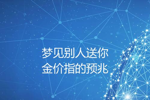 梦见别人送你金价指的预兆