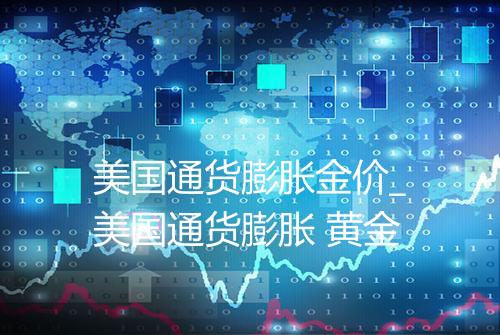 美国通货膨胀金价_美国通货膨胀 黄金