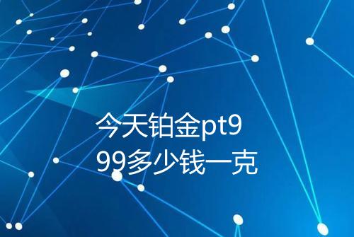 今天铂金pt999多少钱一克