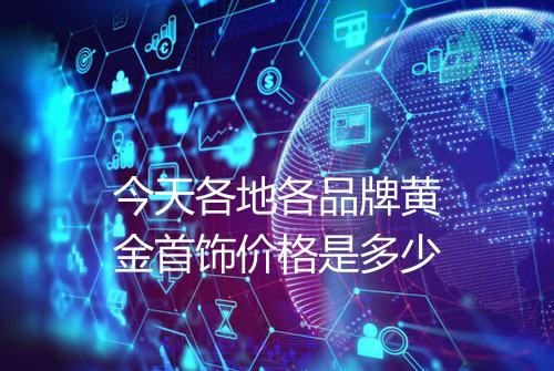 今天各地各品牌黄金首饰价格是多少