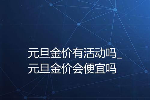 元旦金价有活动吗_元旦金价会便宜吗