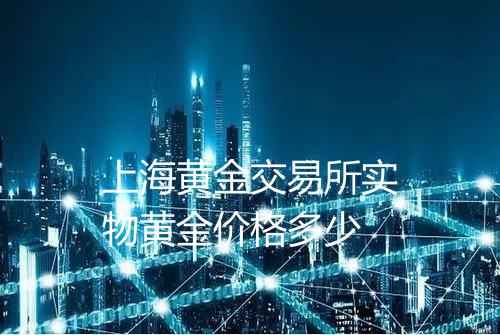 上海黄金交易所实物黄金价格多少